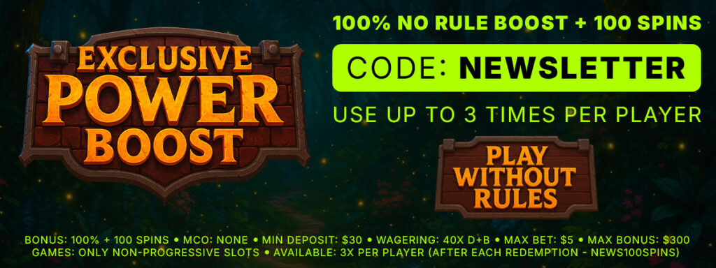 Exclusive power boost for 100% no rule boost plus 100 spins