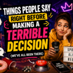 things people say right before making a terrible decision